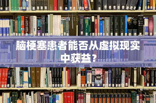 脑梗塞患者能否从虚拟现实中获益？