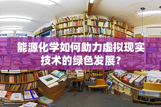 能源化学如何助力虚拟现实技术的绿色发展？