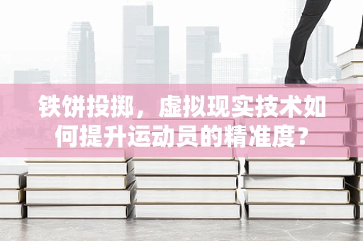 铁饼投掷，虚拟现实技术如何提升运动员的精准度？