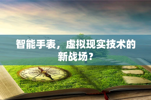 智能手表，虚拟现实技术的新战场？