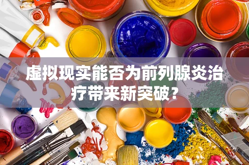 虚拟现实能否为前列腺炎治疗带来新突破？
