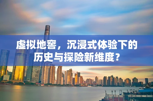 虚拟地窖，沉浸式体验下的历史与探险新维度？