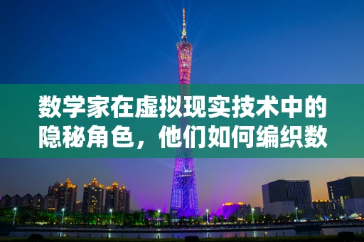 数学家在虚拟现实技术中的隐秘角色，他们如何编织数字梦境？