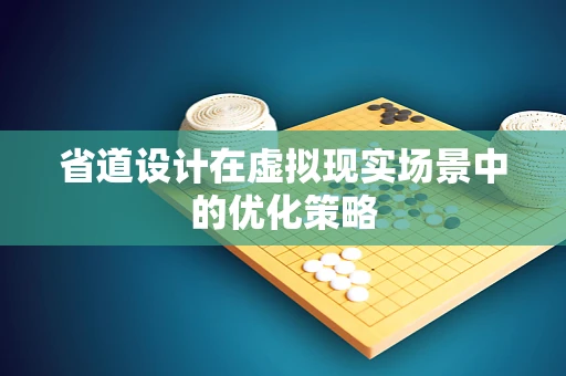 省道设计在虚拟现实场景中的优化策略