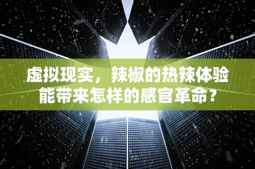 虚拟现实，辣椒的热辣体验能带来怎样的感官革命？