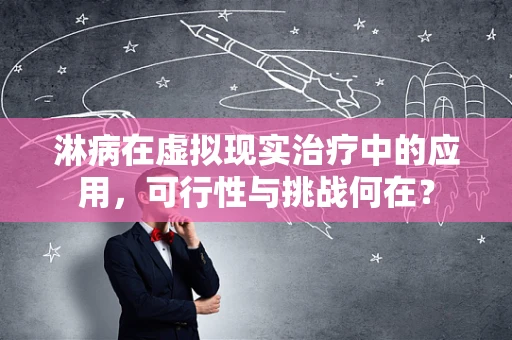 淋病在虚拟现实治疗中的应用，可行性与挑战何在？