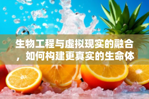 生物工程与虚拟现实的融合，如何构建更真实的生命体验？