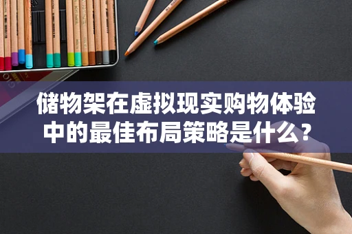 储物架在虚拟现实购物体验中的最佳布局策略是什么？