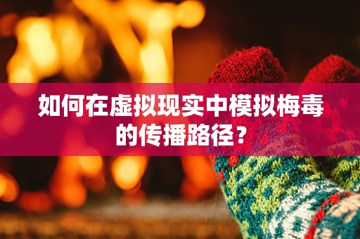 如何在虚拟现实中模拟梅毒的传播路径？