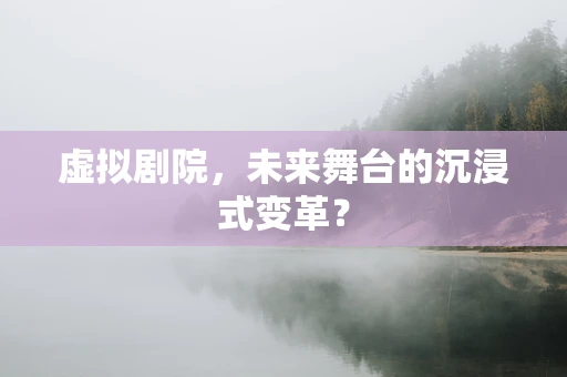 虚拟剧院，未来舞台的沉浸式变革？