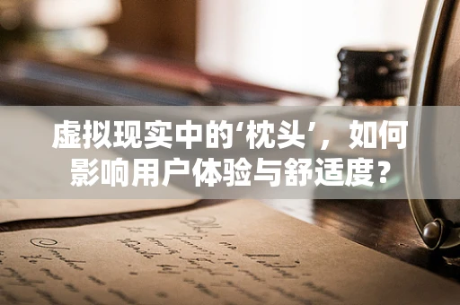 虚拟现实中的‘枕头’，如何影响用户体验与舒适度？