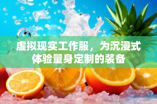 虚拟现实工作服，为沉浸式体验量身定制的装备