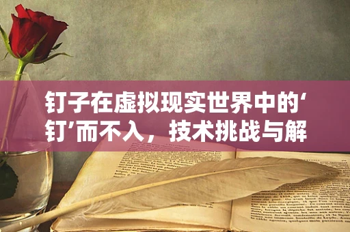 钉子在虚拟现实世界中的‘钉’而不入，技术挑战与解决方案