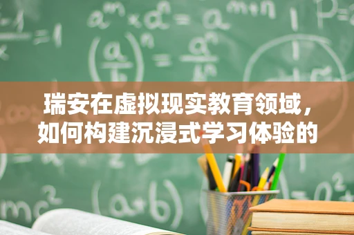 瑞安在虚拟现实教育领域，如何构建沉浸式学习体验的未来？