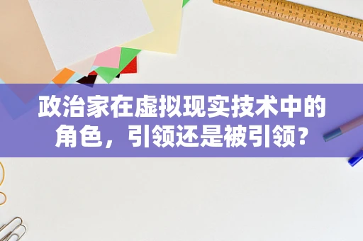 政治家在虚拟现实技术中的角色，引领还是被引领？