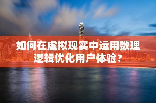 如何在虚拟现实中运用数理逻辑优化用户体验？