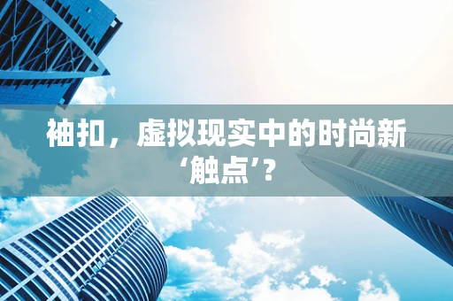袖扣，虚拟现实中的时尚新‘触点’？
