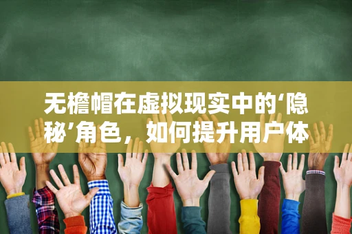 无檐帽在虚拟现实中的‘隐秘’角色，如何提升用户体验？
