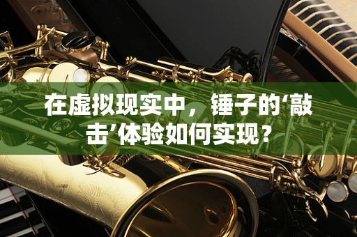 在虚拟现实中，锤子的‘敲击’体验如何实现？