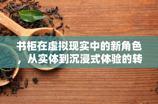 书柜在虚拟现实中的新角色，从实体到沉浸式体验的转变