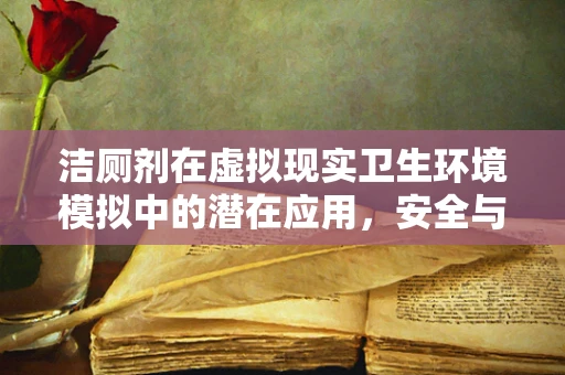 洁厕剂在虚拟现实卫生环境模拟中的潜在应用，安全与效果并重