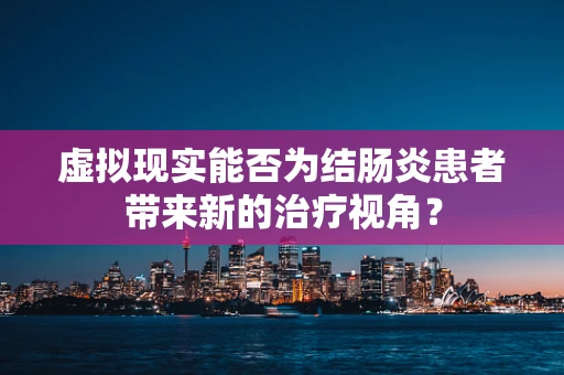 虚拟现实能否为结肠炎患者带来新的治疗视角？