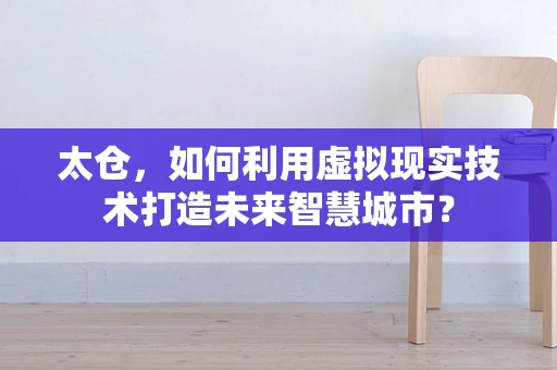 太仓，如何利用虚拟现实技术打造未来智慧城市？