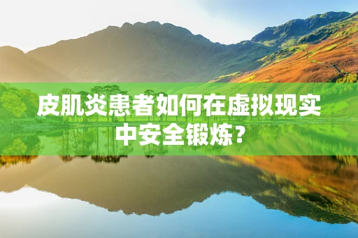 皮肌炎患者如何在虚拟现实中安全锻炼？