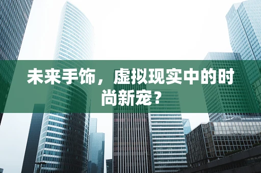 未来手饰，虚拟现实中的时尚新宠？