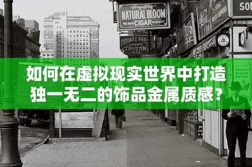 如何在虚拟现实世界中打造独一无二的饰品金属质感？