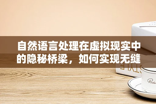 自然语言处理在虚拟现实中的隐秘桥梁，如何实现无缝交互？