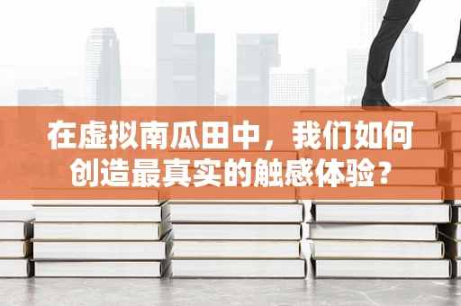 在虚拟南瓜田中，我们如何创造最真实的触感体验？