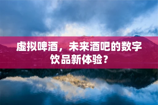 虚拟啤酒，未来酒吧的数字饮品新体验？