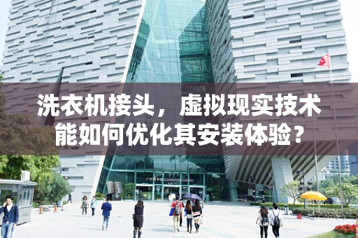 洗衣机接头，虚拟现实技术能如何优化其安装体验？