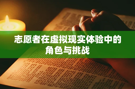 志愿者在虚拟现实体验中的角色与挑战