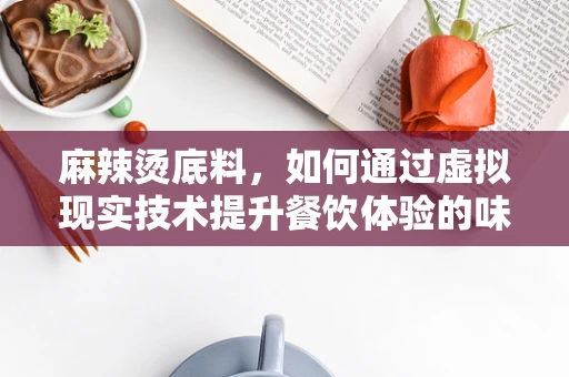 麻辣烫底料，如何通过虚拟现实技术提升餐饮体验的味觉新维度？