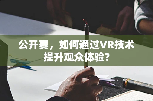 公开赛，如何通过VR技术提升观众体验？
