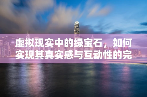 虚拟现实中的绿宝石，如何实现其真实感与互动性的完美融合？