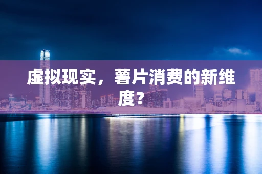 虚拟现实，薯片消费的新维度？