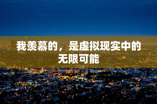 我羡慕的，是虚拟现实中的无限可能