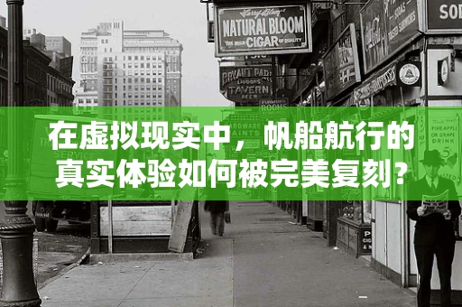 在虚拟现实中，帆船航行的真实体验如何被完美复刻？
