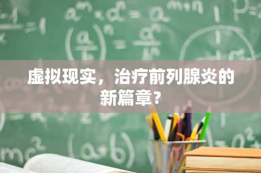 虚拟现实，治疗前列腺炎的新篇章？