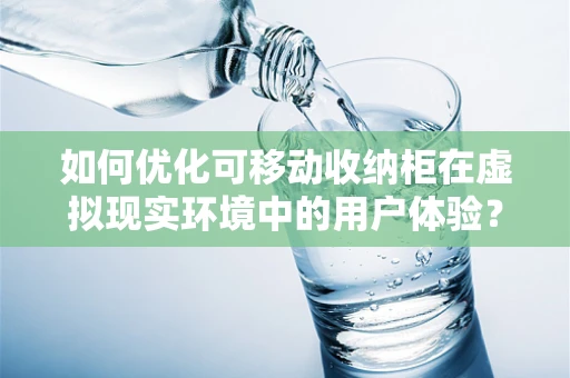 如何优化可移动收纳柜在虚拟现实环境中的用户体验？