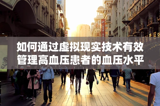 如何通过虚拟现实技术有效管理高血压患者的血压水平？
