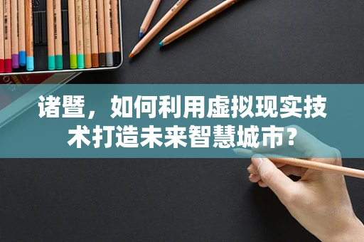 诸暨，如何利用虚拟现实技术打造未来智慧城市？