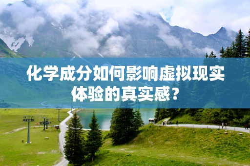 化学成分如何影响虚拟现实体验的真实感？