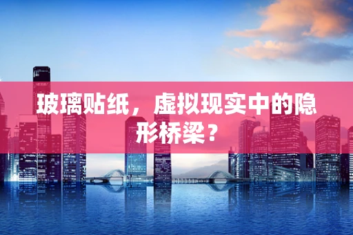 玻璃贴纸，虚拟现实中的隐形桥梁？