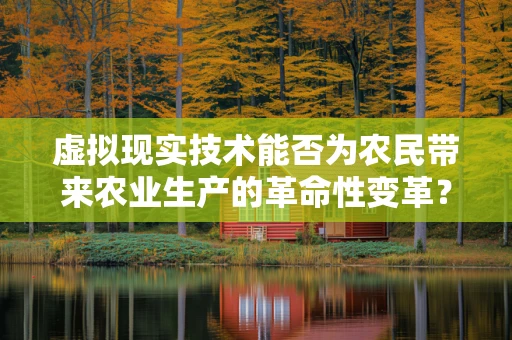 虚拟现实技术能否为农民带来农业生产的革命性变革？