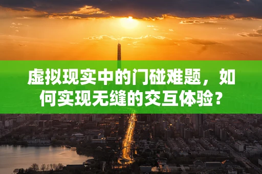 虚拟现实中的门碰难题，如何实现无缝的交互体验？