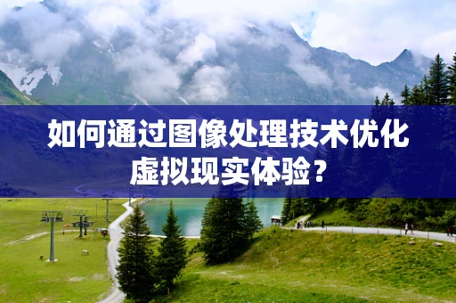 如何通过图像处理技术优化虚拟现实体验？